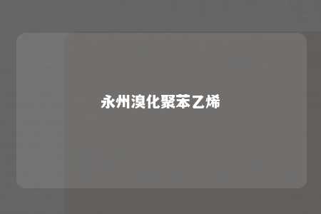 永州溴化聚苯乙烯
