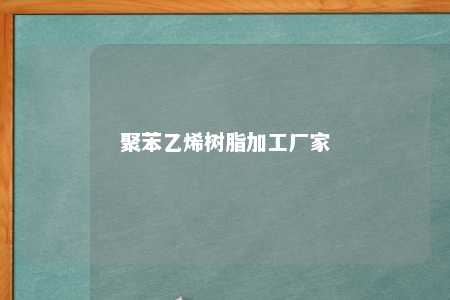 聚苯乙烯树脂加工厂家