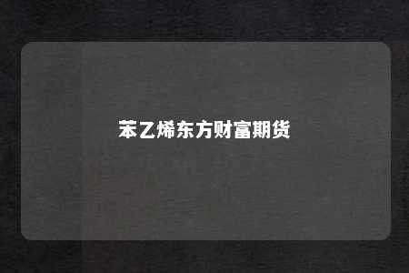 苯乙烯东方财富期货