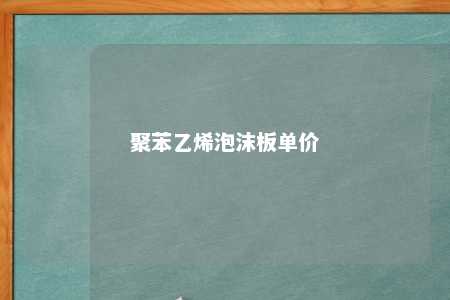 聚苯乙烯泡沫板单价