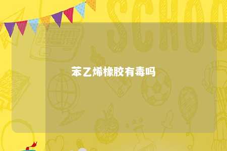 苯乙烯橡胶有毒吗