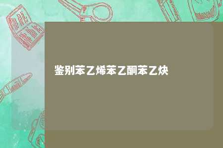 鉴别苯乙烯苯乙酮苯乙炔