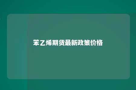 苯乙烯期货最新政策价格