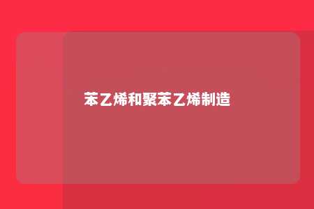 苯乙烯和聚苯乙烯制造