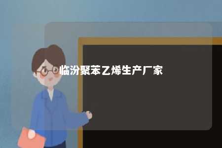 临汾聚苯乙烯生产厂家