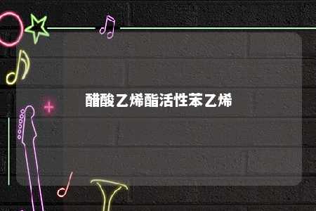 醋酸乙烯酯活性苯乙烯