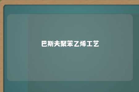 巴斯夫聚苯乙烯工艺