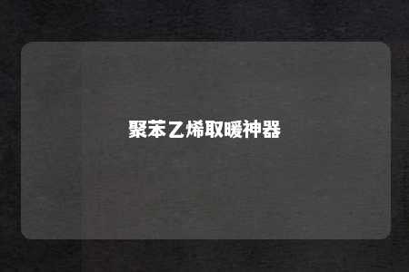 聚苯乙烯取暖神器