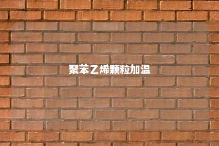 聚苯乙烯颗粒加温
