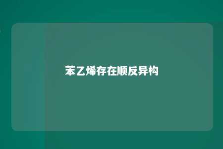 苯乙烯存在顺反异构