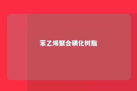 苯乙烯聚合磺化树脂