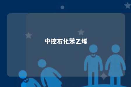 中控石化苯乙烯