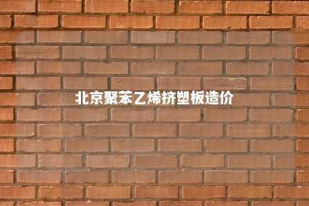 北京聚苯乙烯挤塑板造价