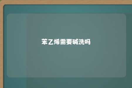 苯乙烯需要碱洗吗