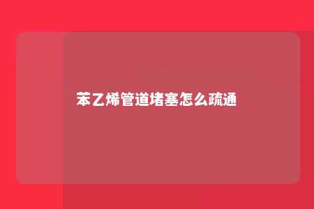 苯乙烯管道堵塞怎么疏通