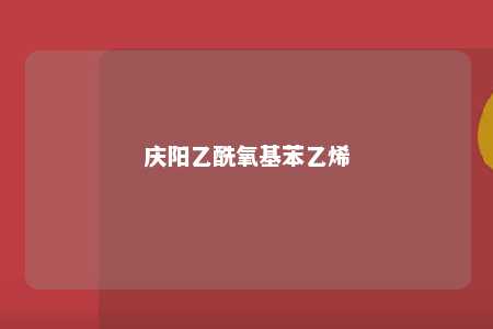 庆阳乙酰氧基苯乙烯