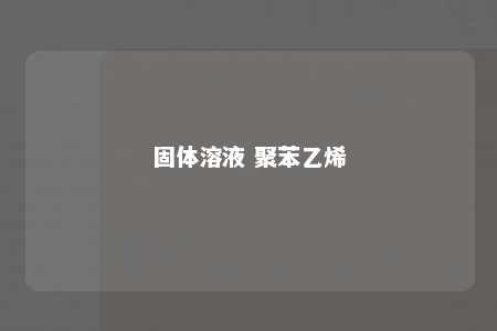 固体溶液 聚苯乙烯