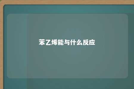 苯乙烯能与什么反应