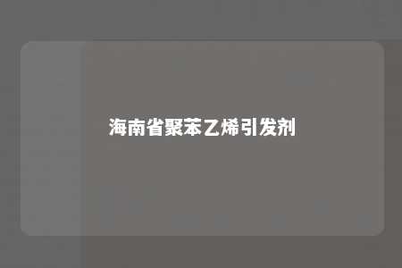 海南省聚苯乙烯引发剂