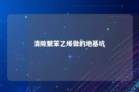 清除聚苯乙烯做的地基坑