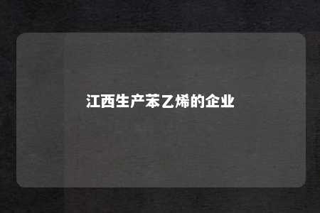 江西生产苯乙烯的企业