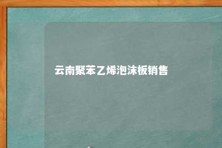 云南聚苯乙烯泡沫板销售