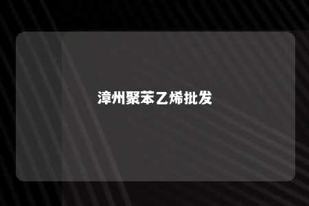漳州聚苯乙烯批发
