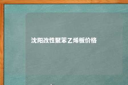 沈阳改性聚苯乙烯板价格