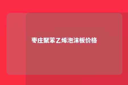 枣庄聚苯乙烯泡沫板价格