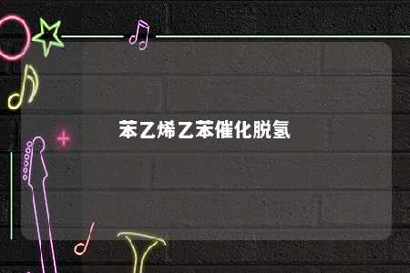 苯乙烯乙苯催化脱氢