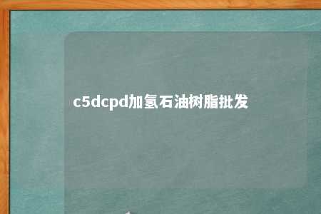 c5dcpd加氢石油树脂批发