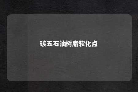 碳五石油树脂软化点
