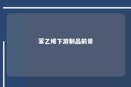 苯乙烯下游制品前景