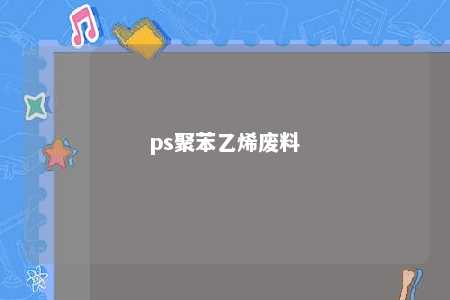 ps聚苯乙烯废料