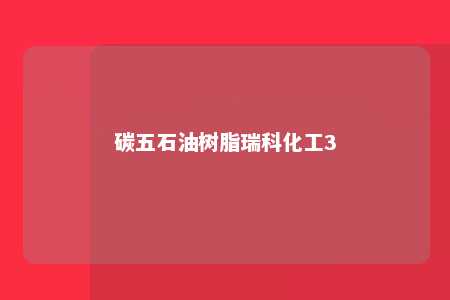 碳五石油树脂瑞科化工3