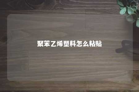 聚苯乙烯塑料怎么粘贴