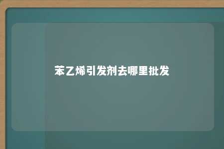 苯乙烯引发剂去哪里批发
