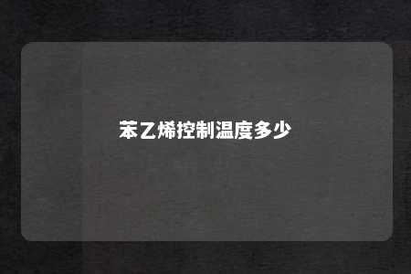 苯乙烯控制温度多少