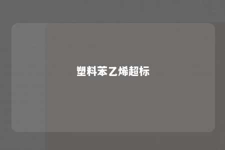 塑料苯乙烯超标