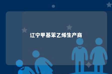 辽宁甲基苯乙烯生产商