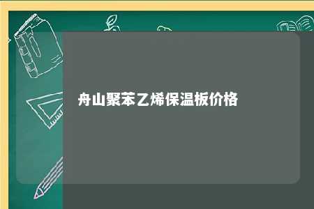 舟山聚苯乙烯保温板价格