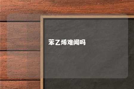 苯乙烯难闻吗