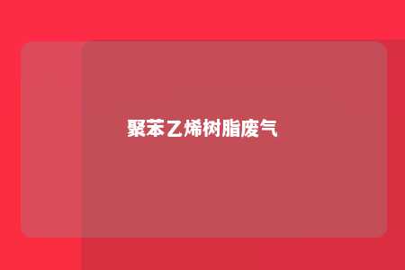 聚苯乙烯树脂废气