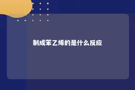制成苯乙烯的是什么反应