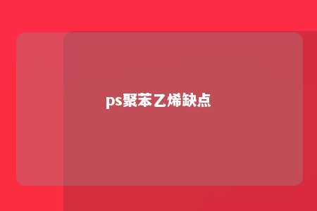 ps聚苯乙烯缺点