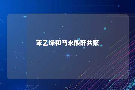 苯乙烯和马来酸酐共聚