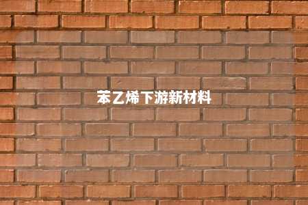 苯乙烯下游新材料