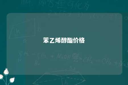 苯乙烯醇酯价格