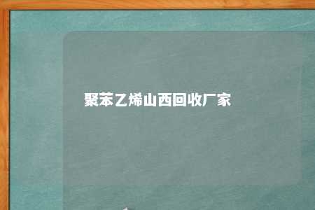 聚苯乙烯山西回收厂家