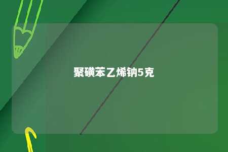 聚磺苯乙烯钠5克